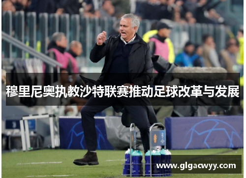 穆里尼奥执教沙特联赛推动足球改革与发展
