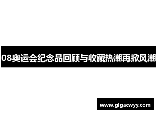 08奥运会纪念品回顾与收藏热潮再掀风潮